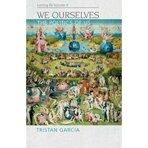 We Ourselves. The Politics of Us, Letting be II, Paperback - Tristan Garcia imagine