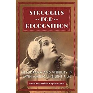 Struggles for Recognition. Melodrama and Visibility in Latin American Silent Film, Paperback - Juan Sebastian Ospina Leon imagine