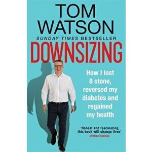 Downsizing. How I lost 8 stone, reversed my diabetes and regained my health - THE SUNDAY TIMES BESTSELLER, Paperback - Tom Watson imagine