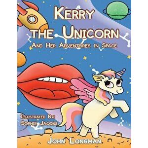 Kerry the Unicorn and Her Adventures in Space, Paperback - John Longman imagine