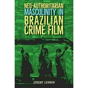 Neo-Authoritarian Masculinity in Brazilian Crime Film, Hardback - Jeremy Lehnen imagine