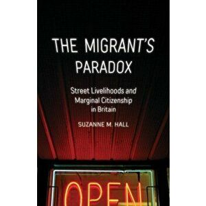 Migrant's Paradox. Street Livelihoods and Marginal Citizenship in Britain, Paperback - Suzanne M. Hall imagine