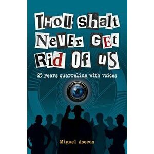 Thou Shalt Never Get Rid of Us. 25 years Quarrelling with Voices, Paperback - Miguel Asecas imagine