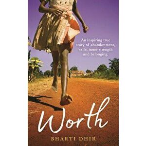 Worth. An Inspiring True Story of Abandonment, Exile, Inner Strength and Belonging, Paperback - Bharti Dhir imagine