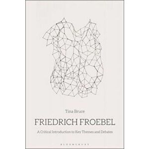 Friedrich Froebel. A Critical Introduction to Key Themes and Debates, Paperback - Professor Tina Bruce imagine