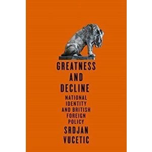 Greatness and Decline. National Identity and British Foreign Policy, Paperback - Srdjan Vucetic imagine