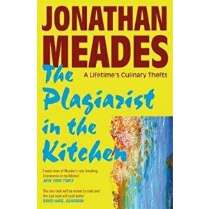 Plagiarist in the Kitchen. A Lifetime's Culinary Thefts, Paperback - Jonathan Meades imagine