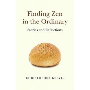 Finding Zen in the Ordinary - Stories and Reflections, Paperback - Christopher Keevil imagine