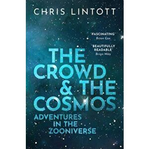 Crowd and the Cosmos. Adventures in the Zooniverse, Paperback - Chris Lintott imagine