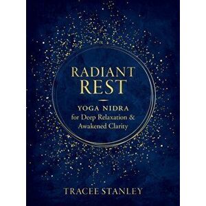 Radiant Rest. Yoga Nidra for Deep Relaxation and Awakened Clarity, Paperback - Tracee Stanley imagine