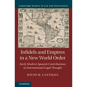Infidels and Empires in a New World Order. Early Modern Spanish Contributions to International Legal Thought, Hardback - David M. Lantigua imagine