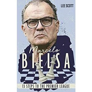 Marcelo Bielsa. Thirteen Steps to the Premier League, Paperback - Lee Scott imagine