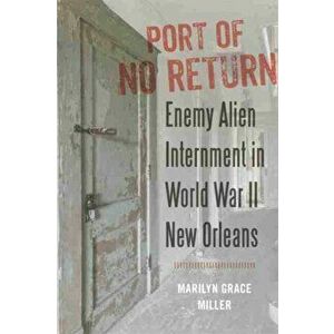 Port of No Return. Enemy Alien Internment in World War II New Orleans, Paperback - Marilyn G. Miller imagine