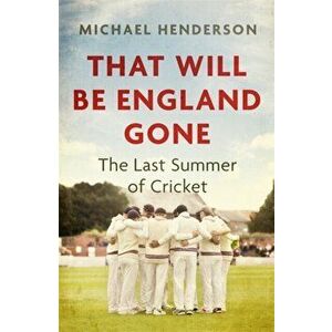 That Will Be England Gone. The Last Summer of Cricket, Paperback - Michael Henderson imagine