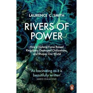 Rivers of Power. How a Natural Force Raised Kingdoms, Destroyed Civilizations, and Shapes Our World, Paperback - Laurence C. Smith imagine
