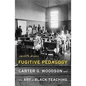 Fugitive Pedagogy. Carter G. Woodson and the Art of Black Teaching, Hardback - Jarvis R. Givens imagine