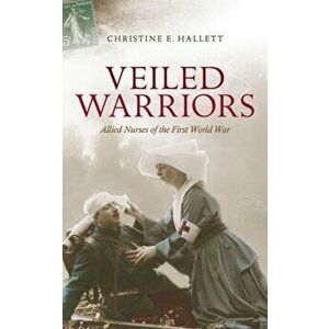 Veiled Warriors. Allied Nurses of the First World War, Paperback - Christine E. Hallett imagine