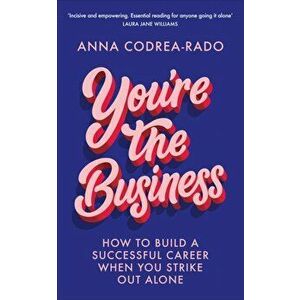 You're the Business. How to Build a Successful Career When You Strike Out Alone, Paperback - Anna Codrea-Rado imagine