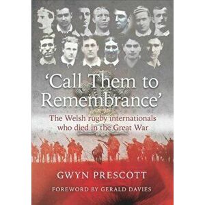 'Call Them to Remembrance'. The Welsh Rugby Internationals Who Died in the Great War, Paperback - Gwyn Prescott imagine
