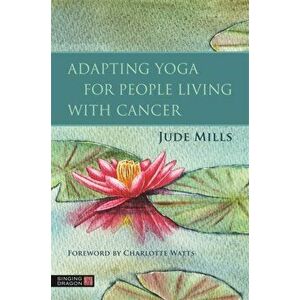 Adapting Yoga for People Living with Cancer, Paperback - Jude Mills imagine