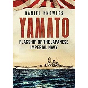 Yamato. Flagship of the Japanese Imperial Navy, Hardback - Daniel Knowles imagine