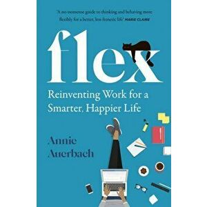 FLEX. Reinventing Work for a Smarter, Happier Life, Paperback - Annie Auerbach imagine