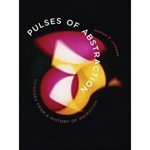 Pulses of Abstraction. Episodes from a History of Animation, Paperback - Andrew R. Johnston imagine
