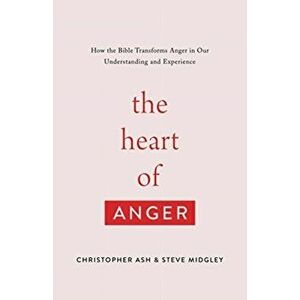 Heart of Anger. How the Bible Transforms Anger in Our Understanding and Experience, Paperback - Steve Midgley imagine