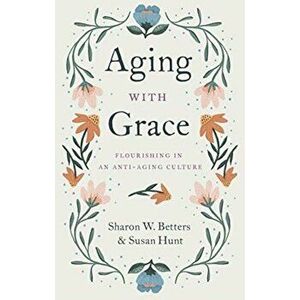 Aging with Grace. Flourishing in an Anti-Aging Culture, Paperback - Susan Hunt imagine