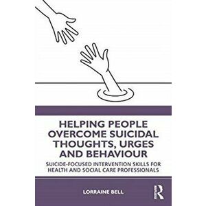 Helping People Overcome Suicidal Thoughts, Urges and Behaviour, Paperback - Lorraine Bell imagine
