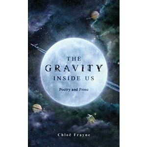 Gravity Inside Us. Poetry and Prose, Paperback - Chloe Frayne imagine