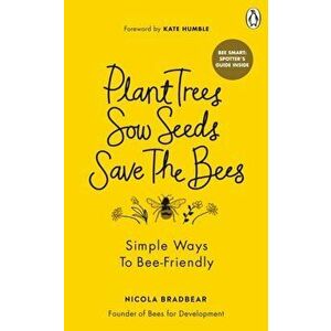 Plant Trees, Sow Seeds, Save The Bees. Simple ways to bee-friendly, Paperback - Nicola Bradbear imagine