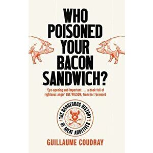 Who Poisoned Your Bacon Sandwich?. The Dangerous History of Meat Additives, Paperback - Guillaume Coudray imagine