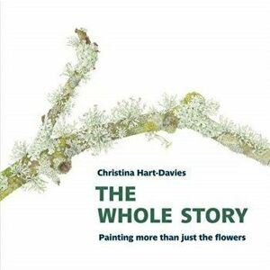 Whole Story: Painting more than just the flowers, Paperback - Christina Hart-Davies imagine