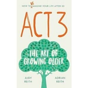 Act 3. The Art of Growing Older, Paperback - Judy Reith imagine