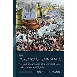 Corsairs of Saint-Malo. Network Organization of a Merchant Elite Under the Ancien Regime, Paperback - Henning Hillmann imagine