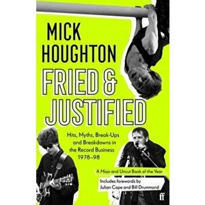 Fried & Justified. Hits, Myths, Break-Ups and Breakdowns in the Record Business 1978-98, Paperback - Mick Houghton imagine