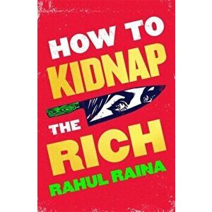 How to Kidnap the Rich. 'For fans of My Sister the Serial Killer, Parasite and Crazy Rich Asians' Cosmopolitan, Hardback - Rahul Raina imagine