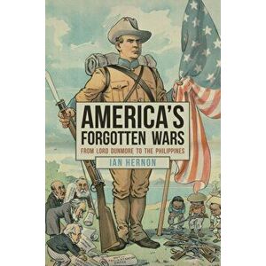 America's Forgotten Wars. From Lord Dunmore to the Philippines, Hardback - Ian Hernon imagine