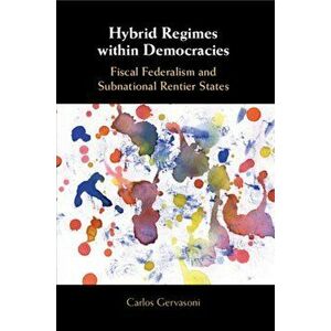 Hybrid Regimes within Democracies. Fiscal Federalism and Subnational Rentier States, Paperback - Carlos Gervasoni imagine