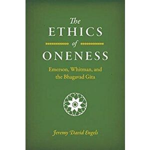 Ethics of Oneness. Emerson, Whitman, and the "Bhagavad Gita", Paperback - Jeremy David Engels imagine