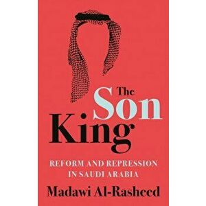 Son King. Reform and Repression in Saudi Arabia, Hardback - Madawi Al-Rasheed imagine