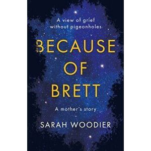 Because of Brett. A View of Grief Without Pigeon Holes, Paperback - Sarah Woodier imagine