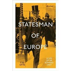 Statesman of Europe. A Life of Sir Edward Grey, Hardback - T. G. Otte imagine