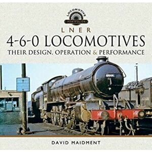 L N E R 4-6-0 Locomotives. Their Design, Operation and Performance, Hardback - David Maidment imagine