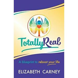 Totally Real. A blueprint to reboot your life, Paperback - Elizabeth Carney imagine