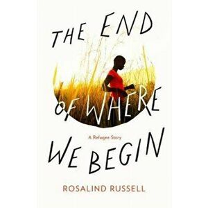 End of Where We Begin. A Refugee Story, Paperback - Rosalind Russell imagine