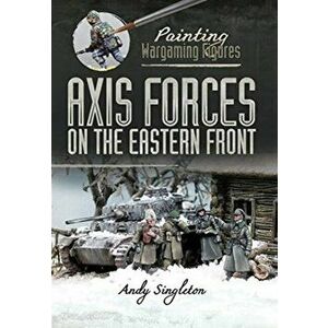 Painting Wargaming Figures: Axis Forces on the Eastern Front, Paperback - Andy Singleton imagine