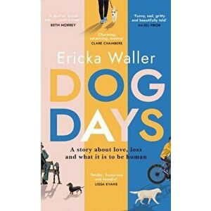 Dog Days. A life-affirming, poignant, moving story about three characters you'll never forget, Hardback - Ericka Waller imagine