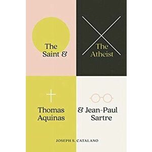 Saint and the Atheist. Thomas Aquinas and Jean-Paul Sartre, Hardback - Joseph S Catalano imagine